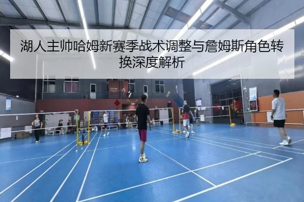 湖人主帅哈姆新赛季战术调整与詹姆斯角色转换深度解析